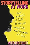 Storytelling at Work: How Moments of Truth on the Job Reveal the Real Business of Life