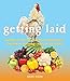 Getting Laid: Everything You Need to Know About Raising Chickens, Gardening and Preserving _ with Over 100 Recipes! by 