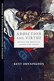 Addiction and Virtue: Beyond the Models of Disease and Choice (Strategic Initiatives in Evangelical by Kent Dunnington