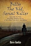 Billy the Kid, Serial Killer: Revised Billy's Own Words of His Killings, Mutilations and Loves as To by 
