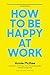 How to Be Happy at Work: The Power of Purpose, Hope, and Friendship - Book by Annie McKee