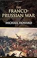 The Franco-Prussian War: The German Invasion of France 1870&ndash;1871