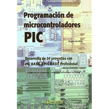 Programación de Microcontroladores PIC: Desarrollo de 30 proyectos con PIC Basic y PIC Basic Professional Programación de Microcontroladores PIC: Desarrollo de 30 proyectos con PIC Basic y PIC Basic Professional