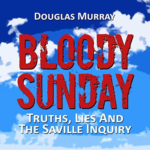 Bloody Sunday: Truths, Lies, & the Saville Inquiry by Douglas Murray