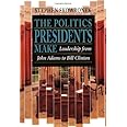 The Politics Presidents Make: Leadership from John Adams to Bill Clinton, Revised Edition