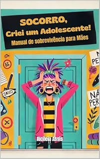 Livro Socorro, Criei um Adolescente!: Sobrevivendo (e Aprendendo) com Essa Nova Fase
