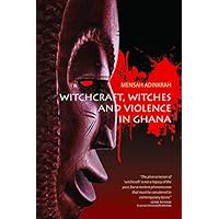 Witchcraft, Witches, and Violence in Ghana