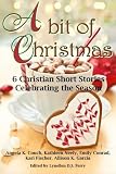 A Bit of Christmas: 6 Christian Short Stories Celebrating the Season by Angela K. Couch, Kathleen Neely
