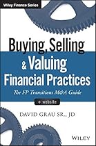 Buying, Selling, and Valuing Financial Practices, + Website: The FP Transitions M&A Guide (Wiley Finance) Buying, Selling, and Valuing Financial Practices, + Website: The FP Transitions M&A Guide (Wiley Finance)