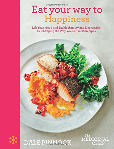 Eat Your Way to Happiness: Lift Your Mood and Tackle Anxiety and Depression by Changing the Way You Eat, in 50 Recipes (The Medicinal Chef)