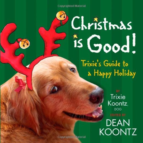 Christmas Is Good: Trixie's Guide to a Happy Holiday by Trixie Koontz, Dean Koontz