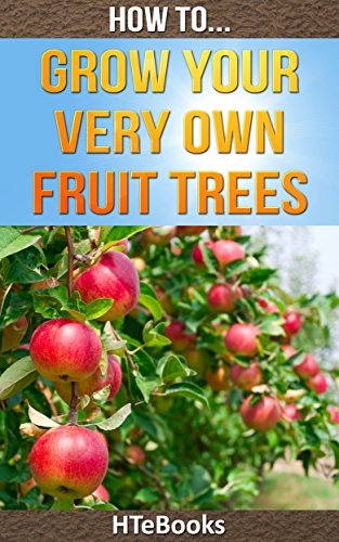 How To Grow Your Very Own Fruit Trees: Quick Start Guide (How To eBooks Book 39)