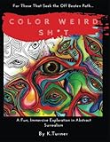 Color Weird Sh*t: For Those That Seek the Off Beaten Path.. A Fun, Immersive Exploration in Abstract Surrealism (Volume 1) by K Turner, Kimisha I Turner