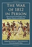 The War of 1812 in Person: Fifteen Accounts by United States Army Regulars, Volunteers and Militiame by 