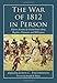 The War of 1812 in Person: Fifteen Accounts by United States Army Regulars, Volunteers and Militiame by 