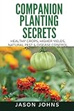 Companion Planting Secrets - Organic Gardening to Deter Pests and Increase Yield: Chemical Free Methods to Reduce Pests, Combat Diseases and Grow ... (Inspiring Gardening Ideas) (Volume 31)