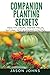 Companion Planting Secrets - Organic Gardening to Deter Pests and Increase Yield: Chemical Free Methods to Reduce Pests, Combat Diseases and Grow ... (Inspiring Gardening Ideas) (Volume 31) primary