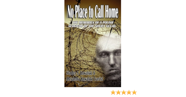 Amazon Com No Place To Call Home The Memories Of A Polish Survivor Of The Soviet Gulag 9780982058756 Kowalski Stanley J Everist K Alexandra Books Amazon Com No Place To Call Home The Memories Of A Polish Survivor Of The Soviet Gulag 9780982058756 Kowalski Stanley J Everist K Alexandra Books