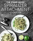 The Stand Mixer Spiralizer Attachment Cookbook: 100 Recipes for Healthy & Irresistible, Spiralized Meals Your Family Will Crave by Emma Silva