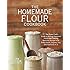 The Homemade Flour Cookbook: The Home Cook's Guide to Milling Nutritious Flours and Creating Delicious Recipes with Every Grain, Legume, Nut, and Seed from A-Z