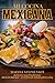 Mi Cocina Mexicana: Authentic and Traditional Mexican Recipes – to Celebrate Independence Day