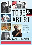 To Be An Artist: Musicians, Visual Artists, Writers, and Dancers Speak by Camille Colatosti