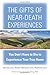 The Gifts of Near-Death Experiences: You Don't Have to Die to Experience Your True Home