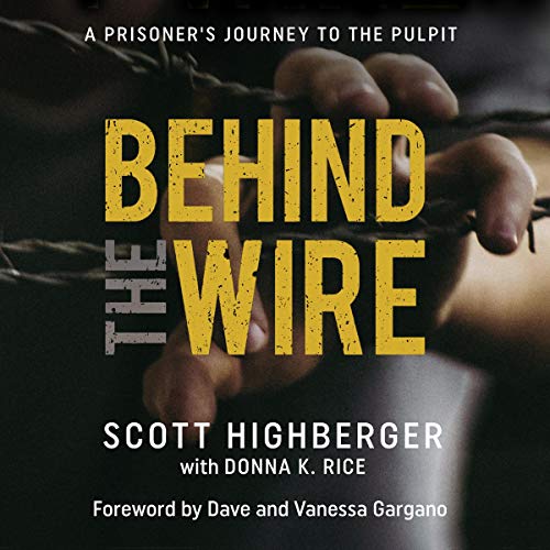 Behind the Wire: A Prisoner's Journey to the Pulpit by Scott Highberger
