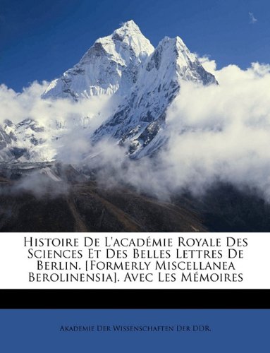 Histoire De L'académie Royale Des Sciences Et Des Belles Lettres De Berlin. [Formerly Miscellanea Berolinensia]. Avec Les Mémoires (German Edition) -  Created by Akademie Der Wissenschaften Der DDR., Paperback