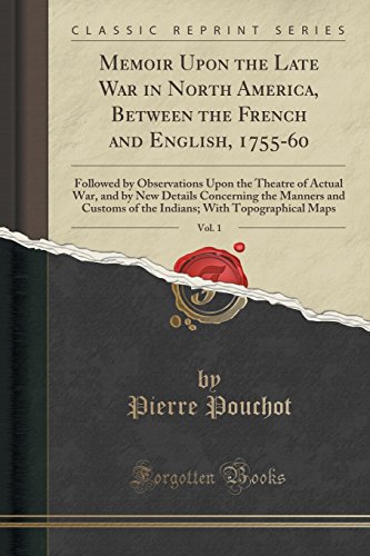Memoir Upon the Late War in North America, Between the French and English, 1755-60, Vol. 1: Followed by Observations Upon the Theatre of Actual War, ... of the Indians; With Topographical Maps