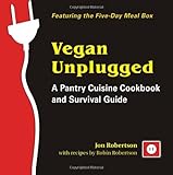 Vegan Unplugged: A Pantry Cuisine Cookbook and Survival Guide by Jon Robertson, Recipes by Robin Robertson