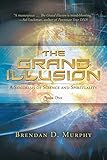 The Grand Illusion: A Synthesis of Science and Spirituality - Book One by Brendan D Murphy