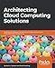 Architecting Cloud Computing Solutions: Build cloud strategies that align technology and economics while effectively managing risk by Kevin L. Jackson, Scott Goessling