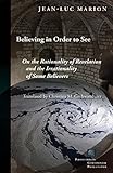 Believing in Order to See: On the Rationality of Revelation and the Irrationality of Some Believers (Perspectives in Continental Philosophy (FUP))