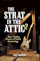 The Strat in the Attic 2: More Thrilling Stories of Guitar Archaeology