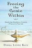 Freeing the Genie Within: Manifesting Abundance, Creativity & Success in Your Life (Debra Lynne Katz Books Book 3)