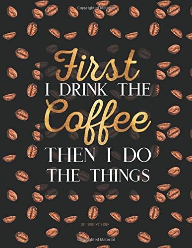Dot Grid Notebook - First I Drink The Coffee Then I Do The Things: Black And Gold Journal (Diary, Notebook), Quote Cover (Coffee Lovers Gifts For Office)