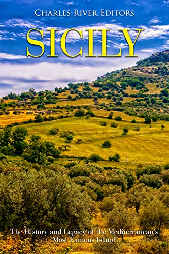 Sicily: The History and Legacy of the Mediterranean's Most Famous Island by Charles River Editors