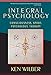 Integral Psychology: Consciousness, Spirit, Psychology, Therapy by Ken Wilber