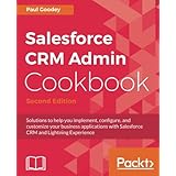 Salesforce CRM Admin Cookbook - Second Edition: Solutions to help you implement, configure, and customize your business applications with Salesforce CRM and Lightning Experience