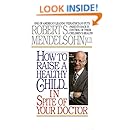 How to Raise a Healthy Child in Spite of Your Doctor: One of America's Leading Pediatricians Puts Parents Back in Control of Their Children's Health