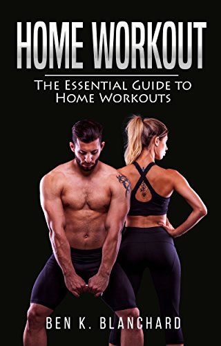 Home Workout: The Essential Guide to Home Workout (Get Healthier and Stronger at Home with over 25 workout plans-No Gym) (Best Toning Workouts At The Gym)