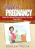 Paleo Pregnancy: What You Should Know And How You Can Deal With It (Paleo Recipes)