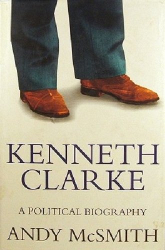 Kenneth Clarke: A Political Biography