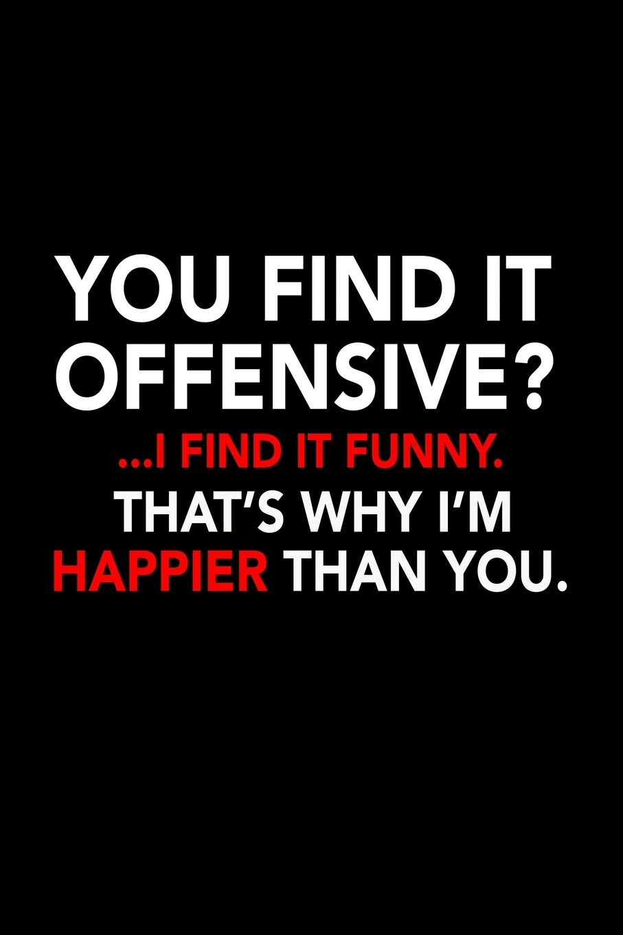 You Find It Offensive I Find It Funny That S Why I M Happier Than You 110 Game Sheets 660 Tic Tac Toe Blank Games Soft Cover Book For Kids 110 Lined