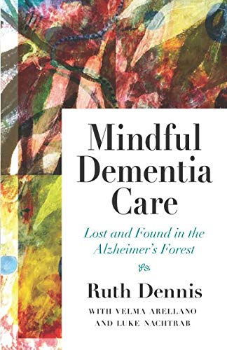 Mindful Dementia Care: Lost and Found in the Alzheimer's Forest by Ruth Dennis, Luke Nachtrab, Velma Arellano