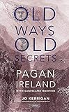 Old Ways, Old Secrets: Pagan Ireland Myth - Landscape - Tradition by Jo Kerrigan