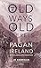 Old Ways, Old Secrets: Pagan Ireland Myth - Landscape - Tradition by Jo Kerrigan
