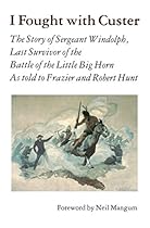 I Fought With Custer: The Story of Sergeant Windolph; Last Survivor of the Battle of the Little Big Horn