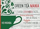 Green Tea Mania: 200+ Green Tea Facts, Cooking & Brewing Tips & Trivia You (Probably) Didn't Know by